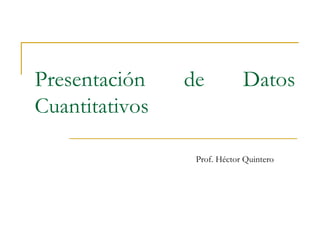 Presentación de Datos Cuantitativos Prof. Héctor Quintero 