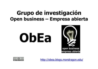 Grupo de investigación
Open business – Empresa abierta



   ObEa
            http://obea.blogs.mondragon.edu/