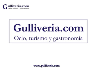 Gulliveria.com
Ocio, turismo y gastronomía



       www.gulliveria.com
 