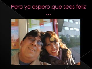Pero yo espero que seas feliz …