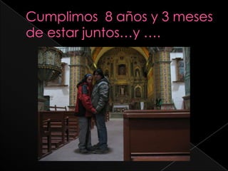 Cumplimos  8 años y 3 meses de estar juntos…y ….  