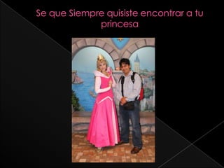 Se que Siempre quisiste encontrar a tu princesa