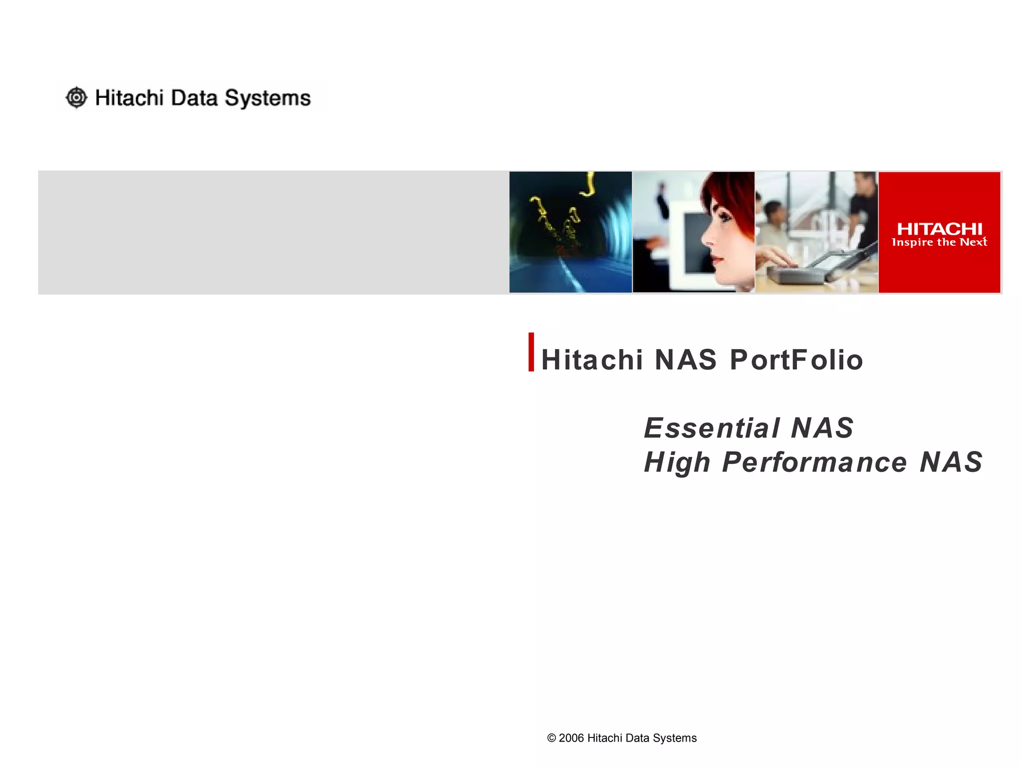 Hitachi NAS PortFolio

                 Essential NAS
                 High Performance NAS




© 2006 Hitachi Data Systems
 