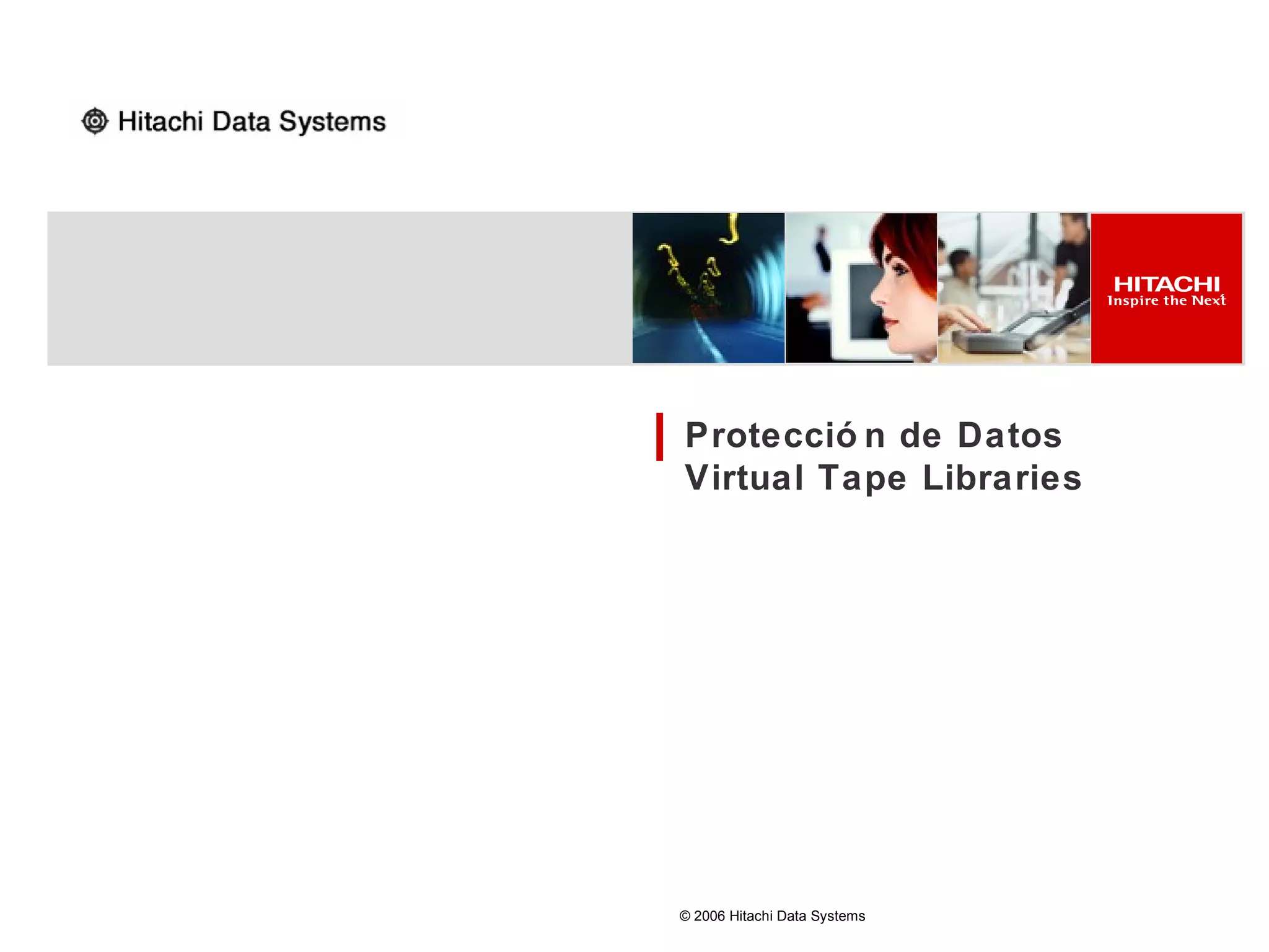 Protecció n de Datos
Virtual Tape Libraries




© 2006 Hitachi Data Systems
 