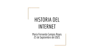HISTORIA DEL
INTERNET
Maria Fernanda Campos Reyes
23 de Septiembre del 2021
 