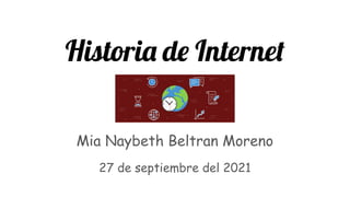Historia de Internet
Mia Naybeth Beltran Moreno
27 de septiembre del 2021
 