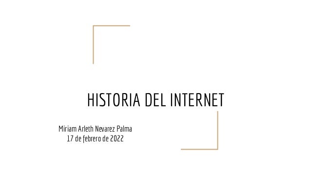 HISTORIA DEL INTERNET
Miriam Arleth Nevarez Palma
17 de febrero de 2022
 