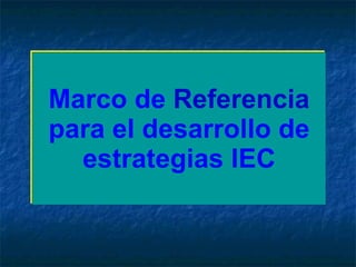 Marco de  Referencia  para el desarrollo de estrategias IEC 