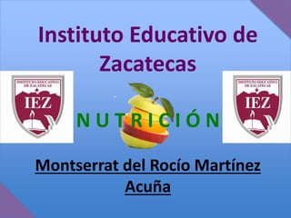 Instituto Educativo de
Zacatecas
N U T R I C I Ó N
Montserrat del Rocío Martínez
Acuña
 