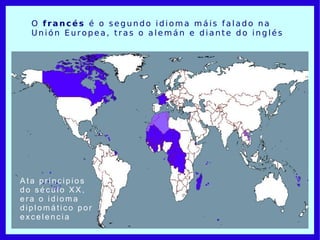 O  francés  é o segundo idioma máis falado na Unión Europea, tras o alemán e diante do inglés Ata principios do século XX,  era o idioma diplomático por excelencia 