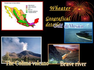 Wheater Geografical details Brave river Gulf of Mexico The Colima volcano