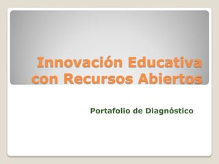 Innovación Educativa
con Recursos Abiertos
Portafolio de Diagnóstico
 