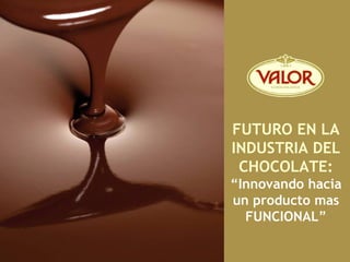 FUTURO EN LA
INDUSTRIA DEL
 CHOCOLATE:
“Innovando hacia
un producto mas
  FUNCIONAL”
 