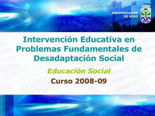 Intervención Educativa en Problemas Fundamentales de Desadaptación Social Educación Social Curso 2008-09 