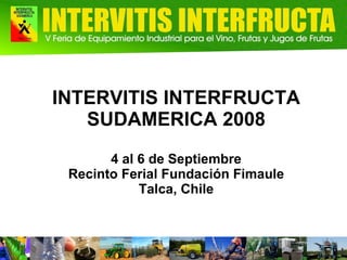 INTERVITIS INTERFRUCTA SUDAMERICA 2008 4 al 6 de Septiembre Recinto Ferial Fundación Fimaule Talca, Chile 