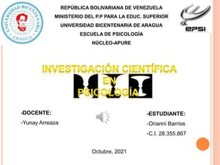 REPÚBLICA BOLIVARIANA DE VENEZUELA
MINISTERIO DEL P.P PARA LA EDUC. SUPERIOR
UNIVERSIDAD BICENTENARIA DE ARAGUA
ESCUELA DE PSICOLOGÍA
NÚCLEO-APURE
-DOCENTE:
-Yunay Arreaza
-ESTUDIANTE:
-Orianni Barrios
-C.I. 28.355.867
Octubre, 2021
 