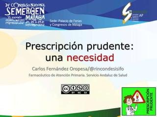 Prescripción prudente:
    una necesidad
  Carlos Fernández Oropesa/@rincondesisifo
Farmacéutico de Atención Primaria. Servicio Andaluz de Salud
 