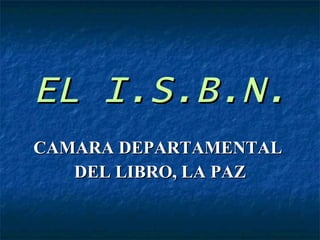 EL I.S.B.N. CAMARA DEPARTAMENTAL  DEL LIBRO, LA PAZ 