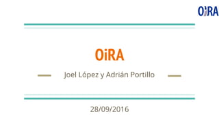 OiRA
Joel López y Adrián Portillo
28/09/2016
 