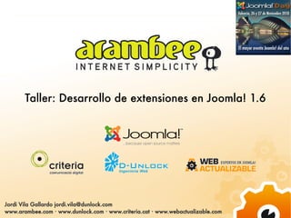 Taller: Desarrollo de extensiones en Joomla! 1.6




Jordi Vila Gallardo jordi.vila@dunlock.com
www.arambee.com · www.dunlock.com · www.criteria.cat · www.webactualizable.com
 