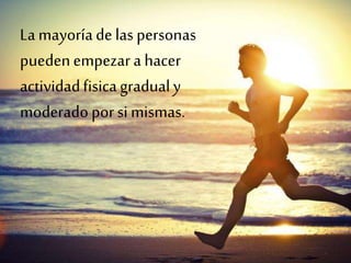 La mayoríade las personas
puedenempezara hacer
actividadfisicagradualy
moderadopor si mismas.
 