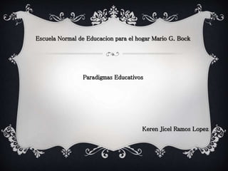 Escuela Normal de Educacion para el hogar Mario G. Bock
Paradigmas Educativos
Keren Jicel Ramos Lopez
 