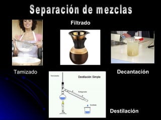 Separación de mezclas Tamizado Filtrado Decantación Destilación 