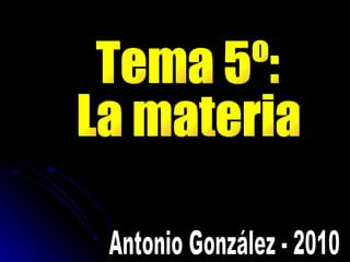 Tema 5º: La materia Antonio González - 2010 