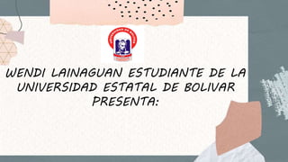 WENDI LAINAGUAN ESTUDIANTE DE LA
UNIVERSIDAD ESTATAL DE BOLIVAR
PRESENTA:
 