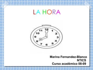 L A   H O R A Marina Fernandez-Blanco NTICS  Curso académico 08-09  