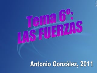 Tema 6º: LAS FUERZAS Antonio González, 2011 