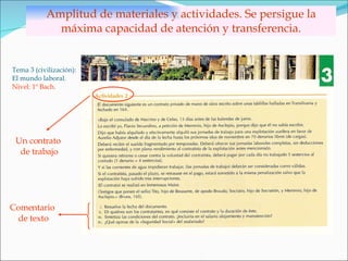 Amplitud de materiales y actividades. Se persigue la máxima capacidad de atención y transferencia. Tema 3 (civilización): El mundo laboral. Nivel: 1º Bach . Un contrato  de trabajo Comentario  de texto 