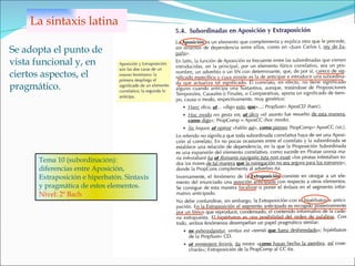 Se adopta el punto de vista funcional y, en ciertos aspectos, el pragmático. La sintaxis latina Tema 10 (subordinación): diferencias entre Aposición, Extraposición e hiperbatón. Sintaxis y pragmática de estos elementos. Nivel: 2º Bach 