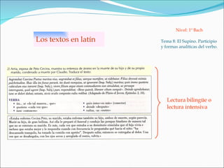 Los textos en latín Tema 8: El Supino. Participio y formas analíticas del verbo. Nivel: 1º Bach Lectura bilingüe o  lectura intensiva 