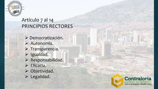 Artículo 7 al 14
PRINCIPIOS RECTORES
 Democratización.
 Autonomía.
 Transparencia.
 Igualdad.
 Responsabilidad.
 Eficacia.
 Objetividad.
 Legalidad.
 
