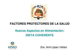 FACTORES PROTECTORES DE LA SALUD

  Nuevos Aspectos en Alimentación:
        DIETA COHERENTE



                  Dra. Amil López Viéitez
 