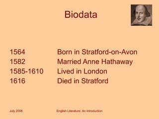 Biodata 1564 Born in Stratford-on-Avon 1582 Married Anne Hathaway 1585-1610 Lived in London 1616 Died in Stratford July 2008 English Literature: An Introduction 