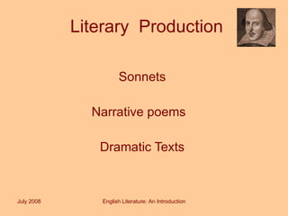 Literary  Production Sonnets  Narrative poems  Dramatic Texts  July 2008 English Literature: An Introduction 