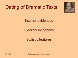 Dating of Dramatic Texts Internal evidences External evidences Stylistic features July 2008 English Literature: An Introduction 