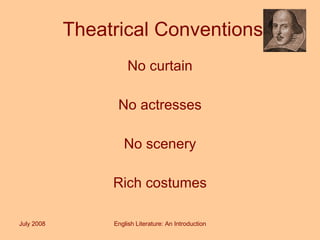 Theatrical Conventions No curtain No actresses No scenery Rich costumes July 2008 English Literature: An Introduction 