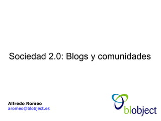Sociedad 2.0: Blogs y comunidades Alfredo Romeo   [email_address] 