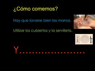 ¿Cómo comemos?Hay que lavarse bien las manos.Utilizar los cubiertos y la servilleta.Y…………………