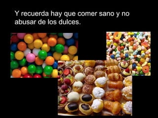 Y recuerda hay que comer sano y no abusar de los dulces.