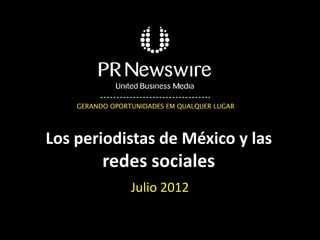 Los periodistas de México y las
       redes sociales
           Julio 2012
 
