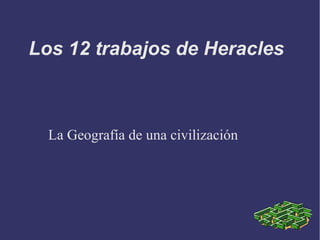 Los 12 trabajos de Heracles



  La Geografía de una civilización
 