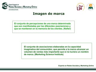 Imagen de marca El conjunto de percepciones de una marca determinada que son manifestadas por las diferentes asociaciones y que se mantienen en la memoria de los clientes. (Keller) El conjunto de asociaciones elaboradas en la capacidad imaginativa del consumidor, que permite a la marca alcanzar un volumen de ventas más importante que si no tuviera un nombre de marca. (Marketing Science Institute)  