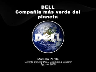 DELL Compañía más verde del planeta Marcela Perilla Gerente General DELL Colombia & Ecuador Agosto 2009 