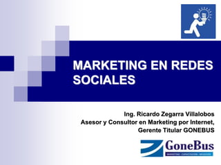 MARKETING EN REDES SOCIALES 
Ing. Ricardo Zegarra Villalobos 
Asesor y Consultor en Marketing por Internet, 
Gerente Titular GONEBUS  