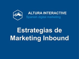 ALTURA INTERACTIVE 
Spanish digital marketing 
Estrategias de 
Marketing Inbound 
 