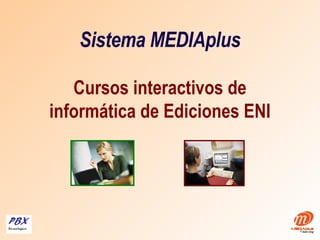 Sistema MEDIAplus Cursos interactivos de informática de E di c ion e s ENI 